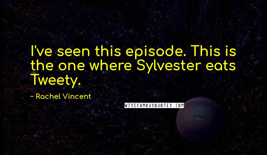 Rachel Vincent Quotes: I've seen this episode. This is the one where Sylvester eats Tweety.