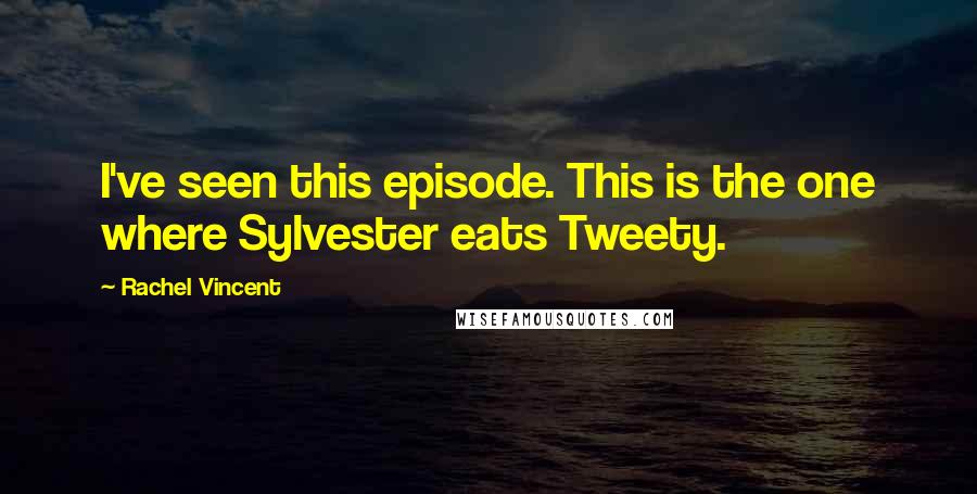 Rachel Vincent Quotes: I've seen this episode. This is the one where Sylvester eats Tweety.