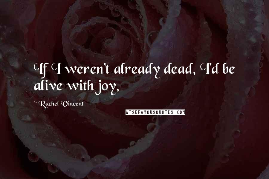 Rachel Vincent Quotes: If I weren't already dead, I'd be alive with joy,