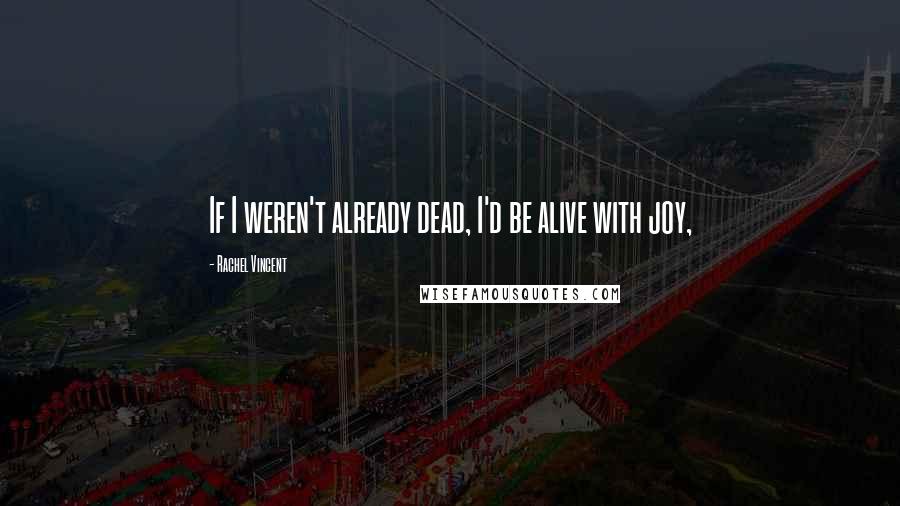 Rachel Vincent Quotes: If I weren't already dead, I'd be alive with joy,