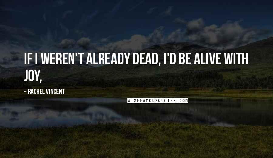 Rachel Vincent Quotes: If I weren't already dead, I'd be alive with joy,