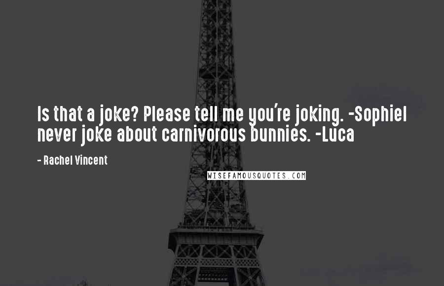 Rachel Vincent Quotes: Is that a joke? Please tell me you're joking. -SophieI never joke about carnivorous bunnies. -Luca