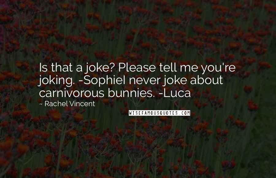 Rachel Vincent Quotes: Is that a joke? Please tell me you're joking. -SophieI never joke about carnivorous bunnies. -Luca