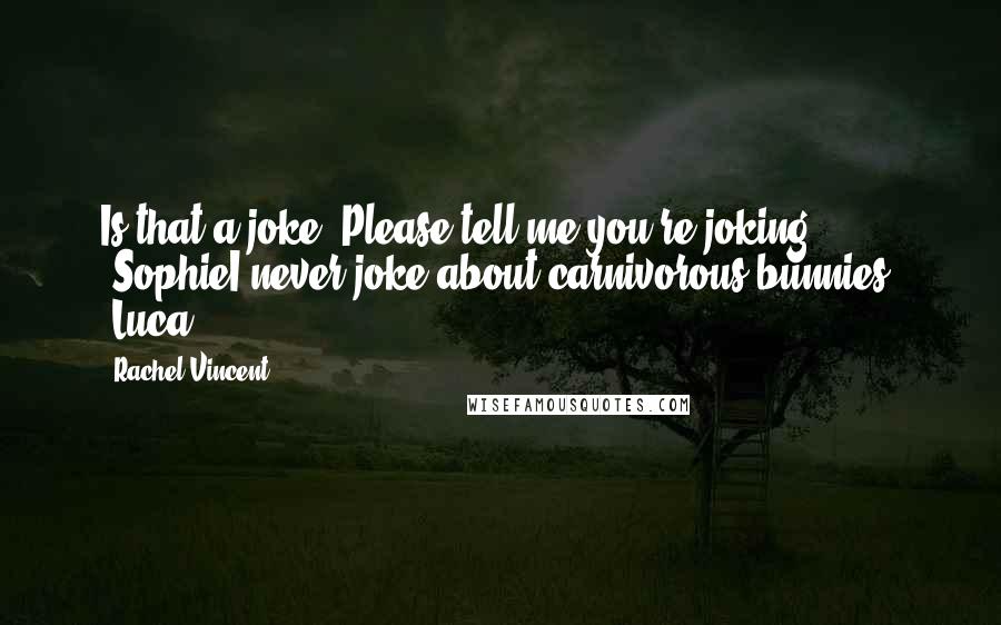 Rachel Vincent Quotes: Is that a joke? Please tell me you're joking. -SophieI never joke about carnivorous bunnies. -Luca