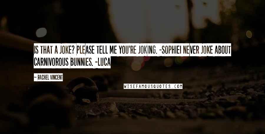 Rachel Vincent Quotes: Is that a joke? Please tell me you're joking. -SophieI never joke about carnivorous bunnies. -Luca