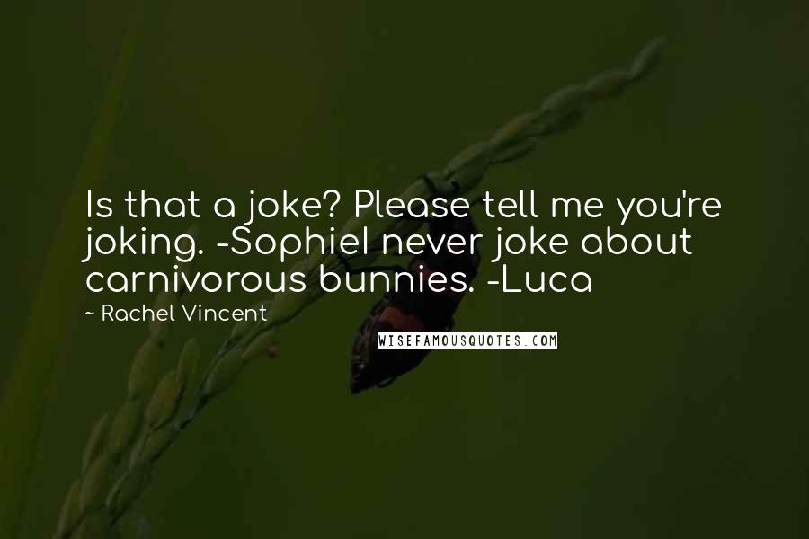 Rachel Vincent Quotes: Is that a joke? Please tell me you're joking. -SophieI never joke about carnivorous bunnies. -Luca