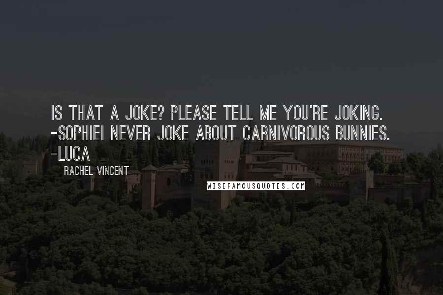 Rachel Vincent Quotes: Is that a joke? Please tell me you're joking. -SophieI never joke about carnivorous bunnies. -Luca