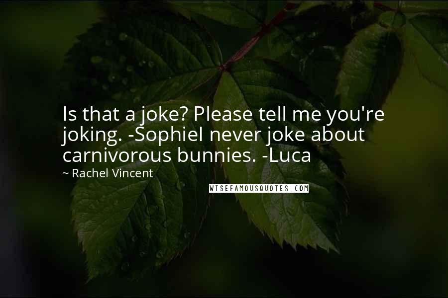 Rachel Vincent Quotes: Is that a joke? Please tell me you're joking. -SophieI never joke about carnivorous bunnies. -Luca