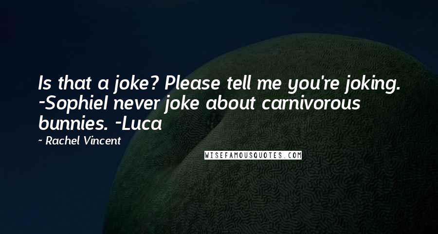 Rachel Vincent Quotes: Is that a joke? Please tell me you're joking. -SophieI never joke about carnivorous bunnies. -Luca