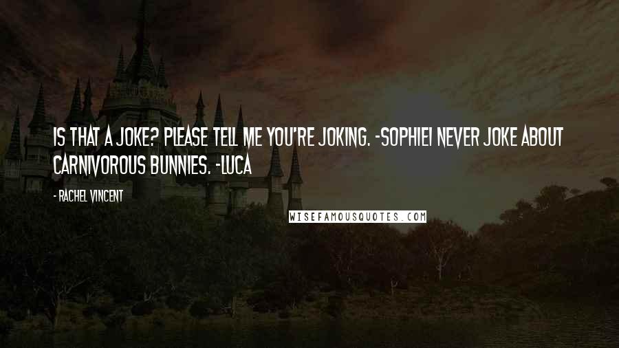 Rachel Vincent Quotes: Is that a joke? Please tell me you're joking. -SophieI never joke about carnivorous bunnies. -Luca