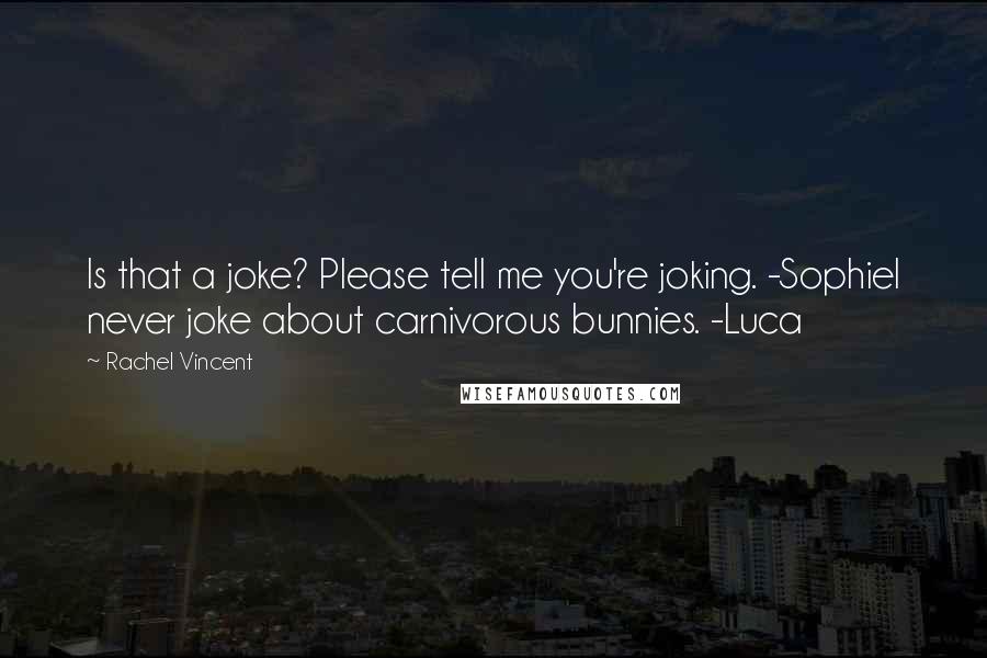 Rachel Vincent Quotes: Is that a joke? Please tell me you're joking. -SophieI never joke about carnivorous bunnies. -Luca