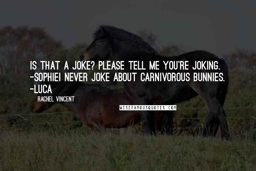 Rachel Vincent Quotes: Is that a joke? Please tell me you're joking. -SophieI never joke about carnivorous bunnies. -Luca