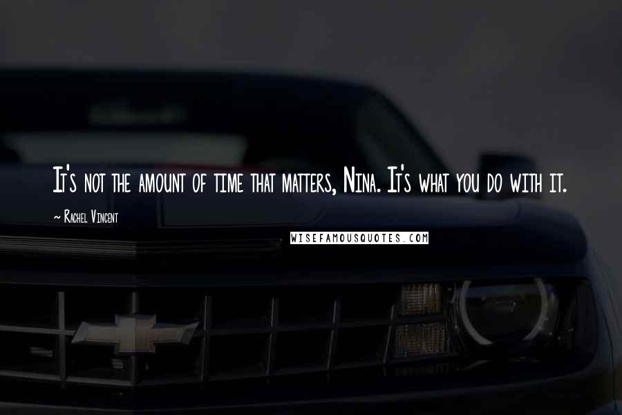 Rachel Vincent Quotes: It's not the amount of time that matters, Nina. It's what you do with it.