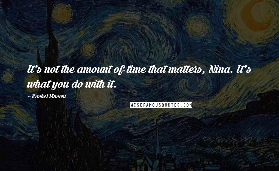 Rachel Vincent Quotes: It's not the amount of time that matters, Nina. It's what you do with it.