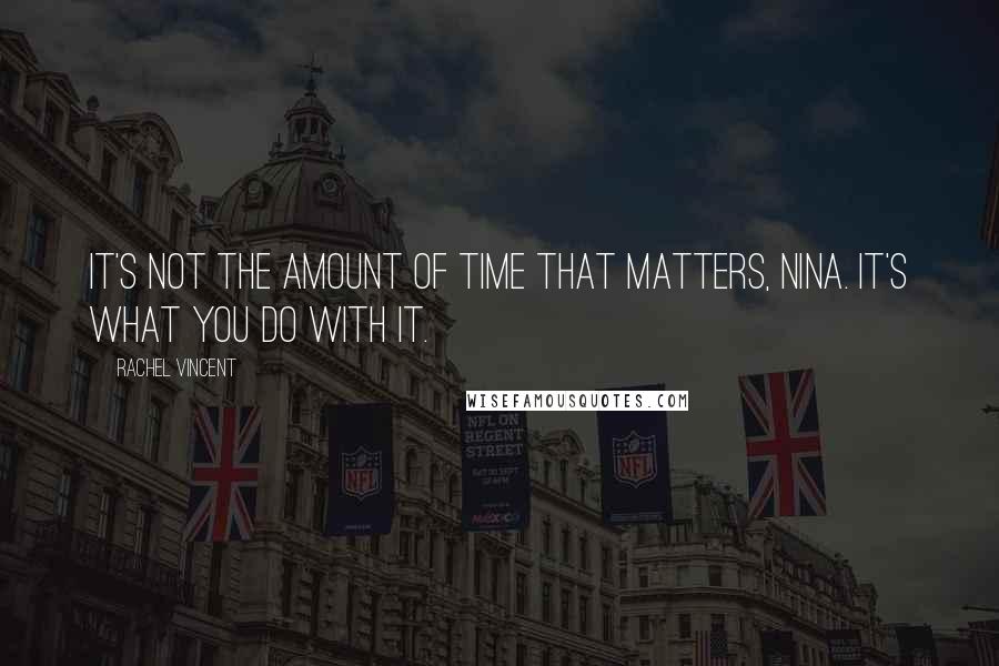 Rachel Vincent Quotes: It's not the amount of time that matters, Nina. It's what you do with it.