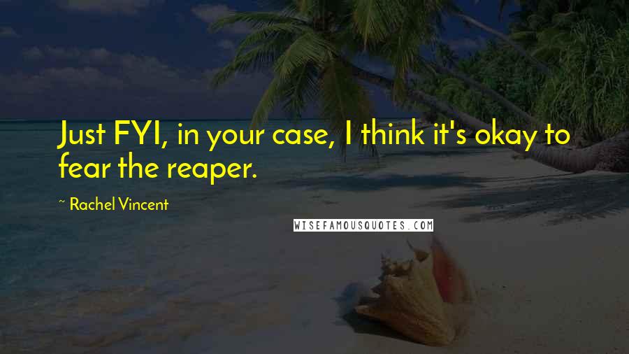 Rachel Vincent Quotes: Just FYI, in your case, I think it's okay to fear the reaper.