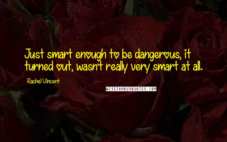 Rachel Vincent Quotes: Just smart enough to be dangerous, it turned out, wasn't really very smart at all.
