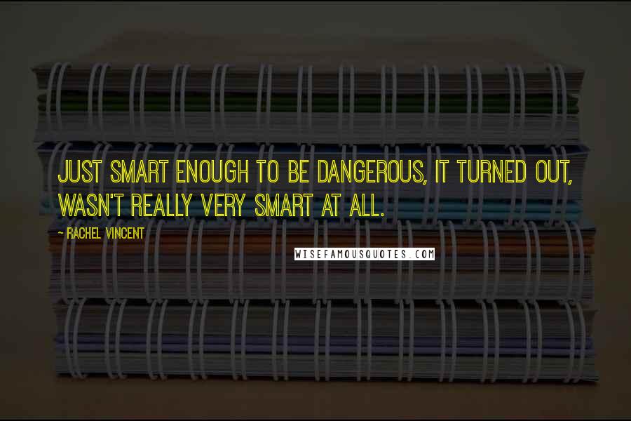 Rachel Vincent Quotes: Just smart enough to be dangerous, it turned out, wasn't really very smart at all.