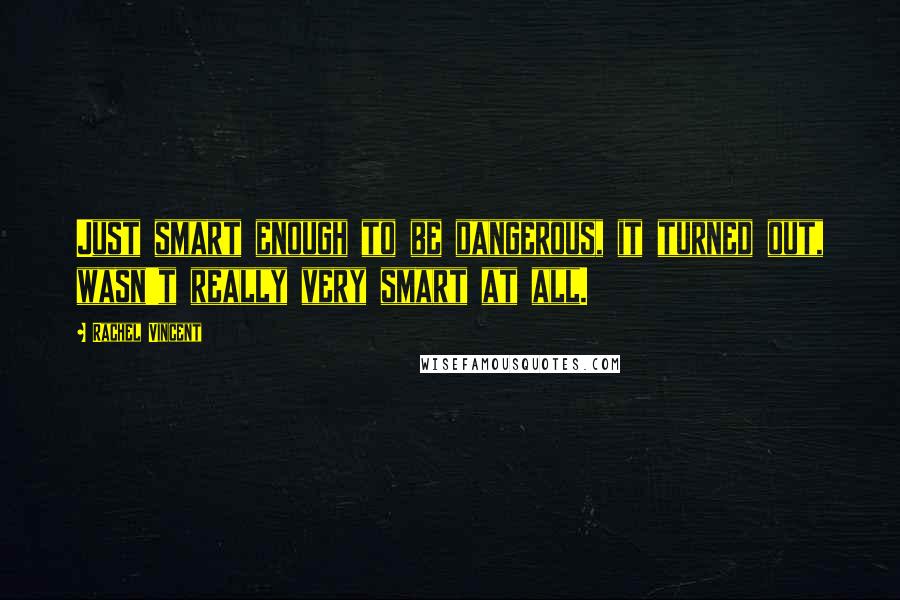 Rachel Vincent Quotes: Just smart enough to be dangerous, it turned out, wasn't really very smart at all.