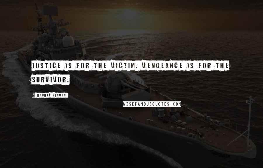 Rachel Vincent Quotes: Justice is for the victim. Vengeance is for the survivor.