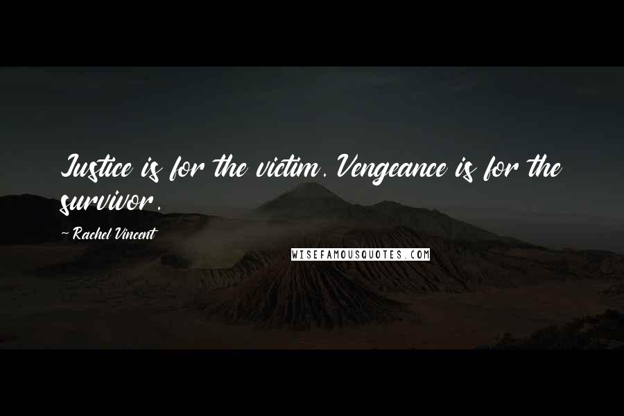 Rachel Vincent Quotes: Justice is for the victim. Vengeance is for the survivor.