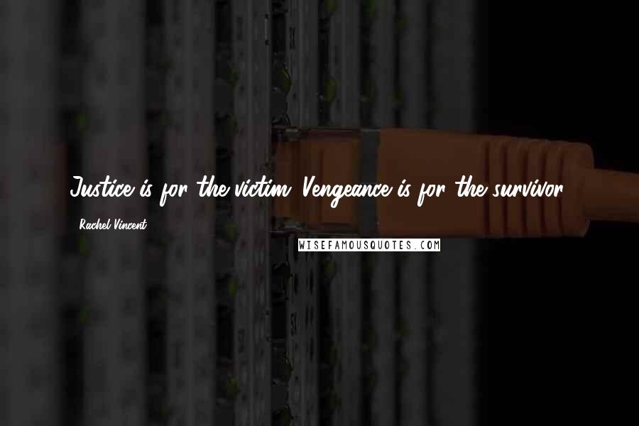 Rachel Vincent Quotes: Justice is for the victim. Vengeance is for the survivor.