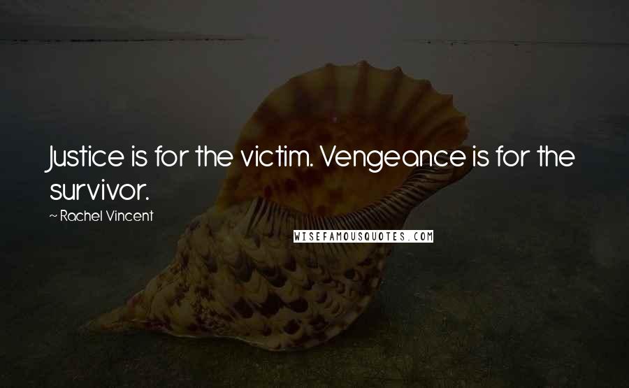 Rachel Vincent Quotes: Justice is for the victim. Vengeance is for the survivor.