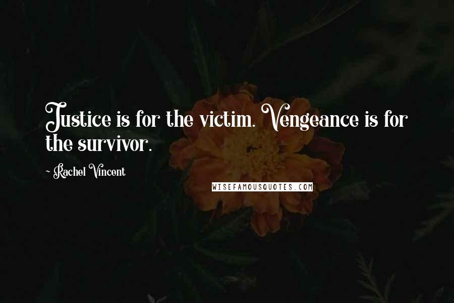 Rachel Vincent Quotes: Justice is for the victim. Vengeance is for the survivor.