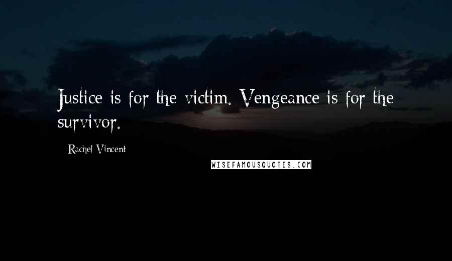 Rachel Vincent Quotes: Justice is for the victim. Vengeance is for the survivor.