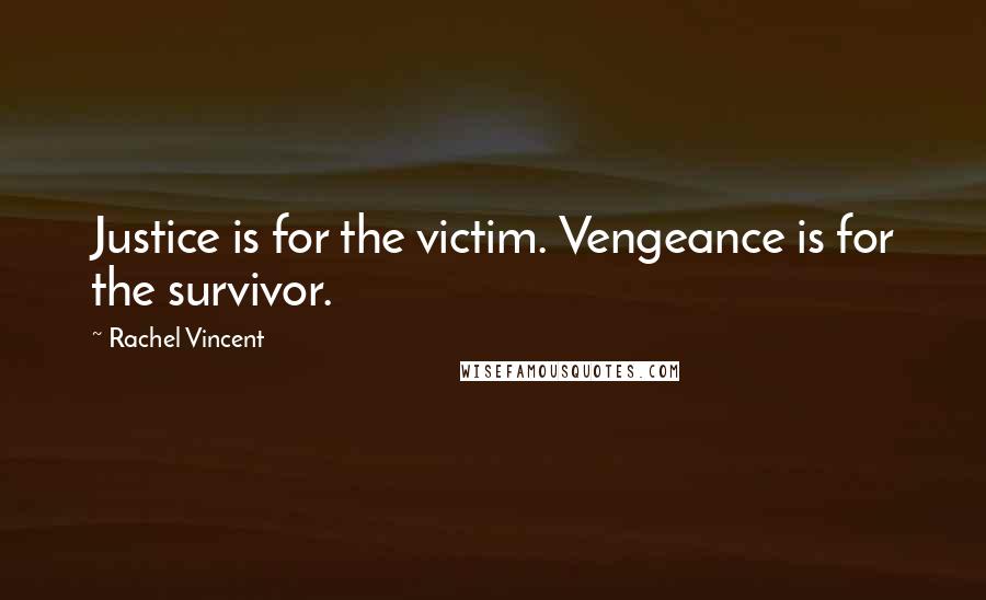 Rachel Vincent Quotes: Justice is for the victim. Vengeance is for the survivor.