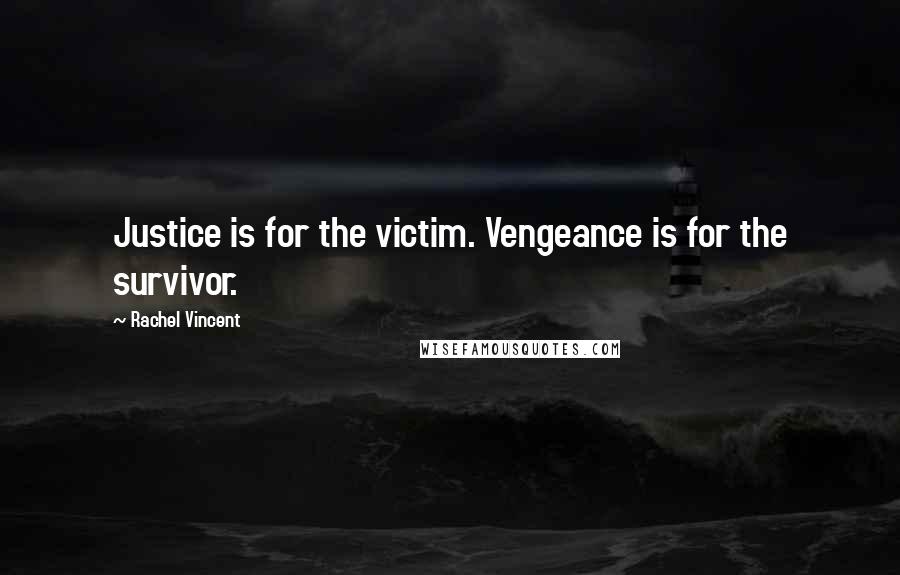 Rachel Vincent Quotes: Justice is for the victim. Vengeance is for the survivor.