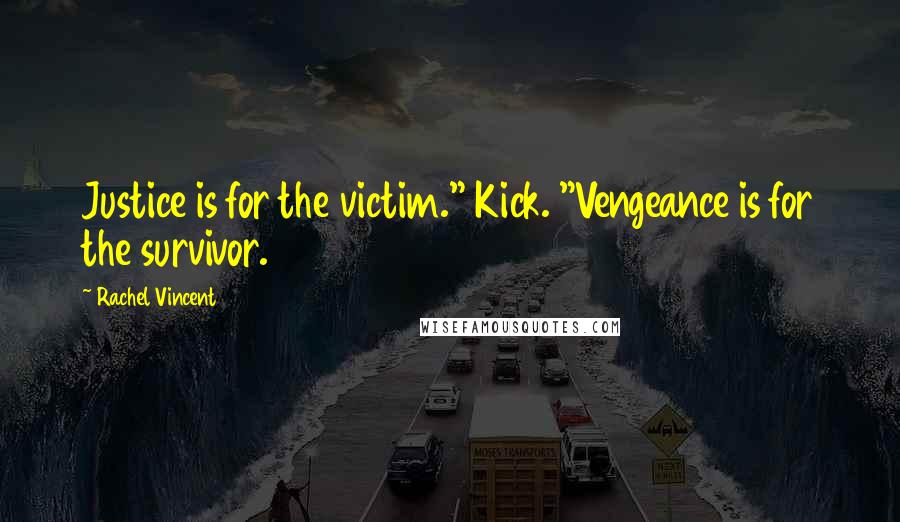 Rachel Vincent Quotes: Justice is for the victim." Kick. "Vengeance is for the survivor.