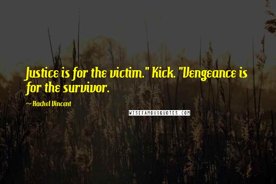 Rachel Vincent Quotes: Justice is for the victim." Kick. "Vengeance is for the survivor.