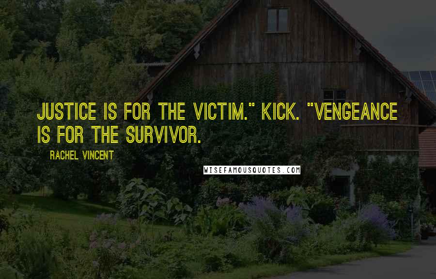 Rachel Vincent Quotes: Justice is for the victim." Kick. "Vengeance is for the survivor.