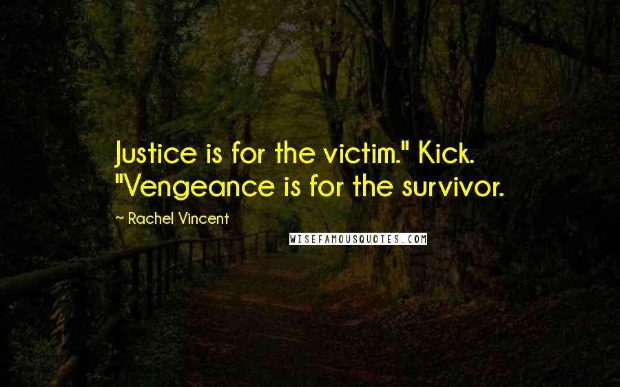 Rachel Vincent Quotes: Justice is for the victim." Kick. "Vengeance is for the survivor.