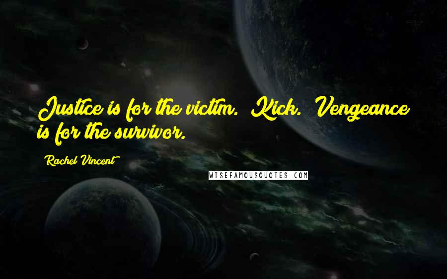 Rachel Vincent Quotes: Justice is for the victim." Kick. "Vengeance is for the survivor.