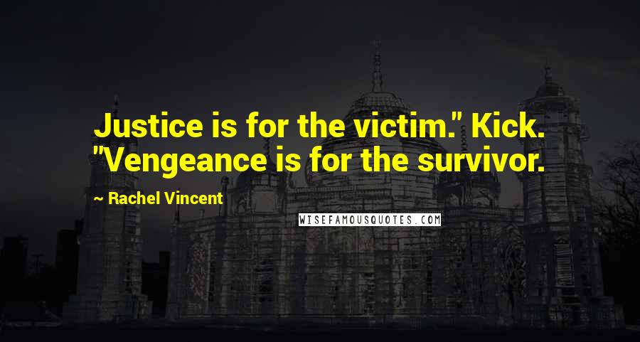 Rachel Vincent Quotes: Justice is for the victim." Kick. "Vengeance is for the survivor.