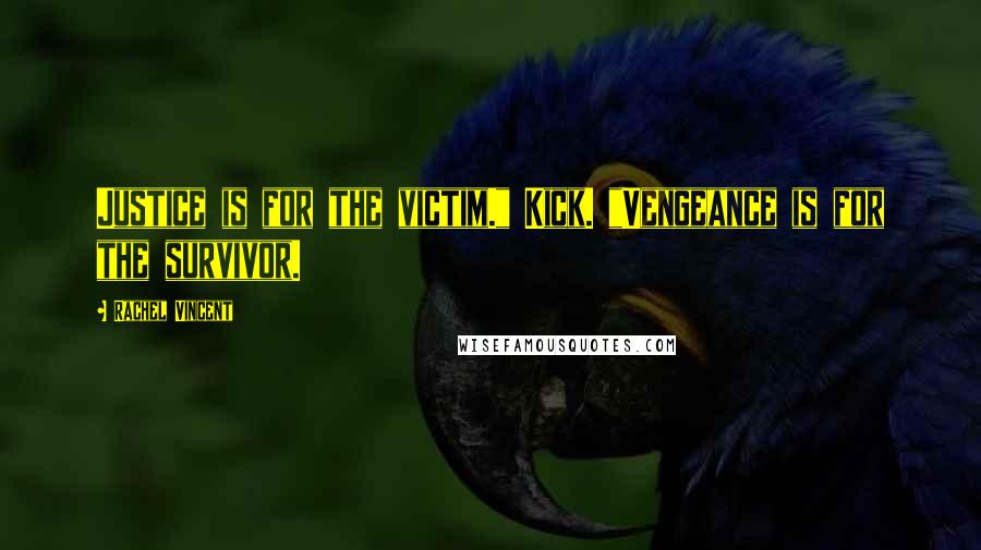 Rachel Vincent Quotes: Justice is for the victim." Kick. "Vengeance is for the survivor.