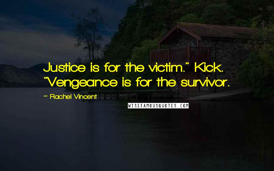 Rachel Vincent Quotes: Justice is for the victim." Kick. "Vengeance is for the survivor.