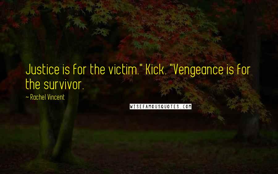 Rachel Vincent Quotes: Justice is for the victim." Kick. "Vengeance is for the survivor.