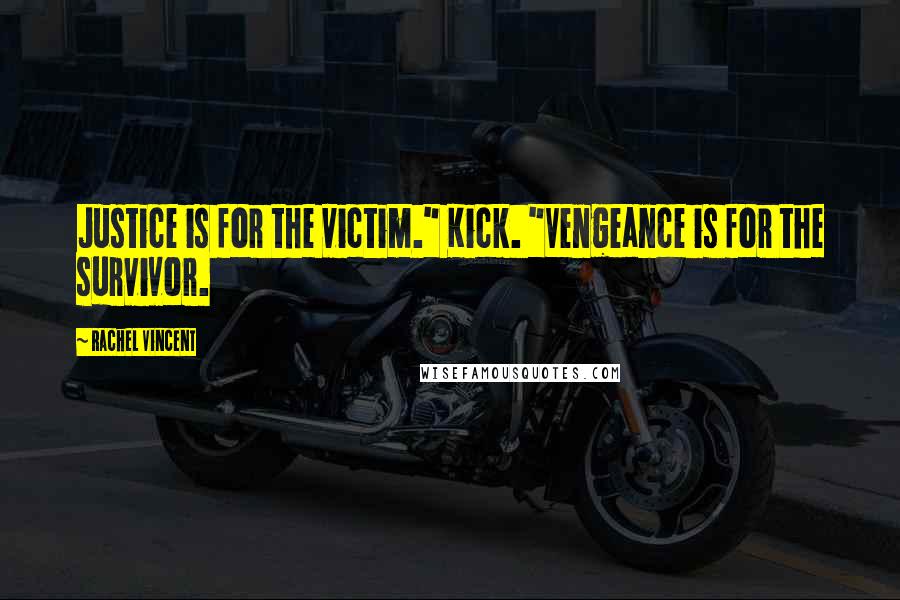 Rachel Vincent Quotes: Justice is for the victim." Kick. "Vengeance is for the survivor.