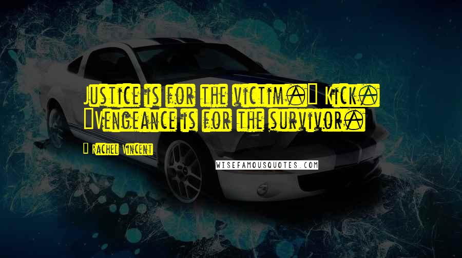 Rachel Vincent Quotes: Justice is for the victim." Kick. "Vengeance is for the survivor.