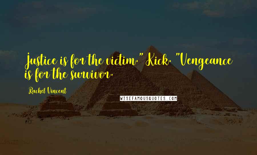 Rachel Vincent Quotes: Justice is for the victim." Kick. "Vengeance is for the survivor.