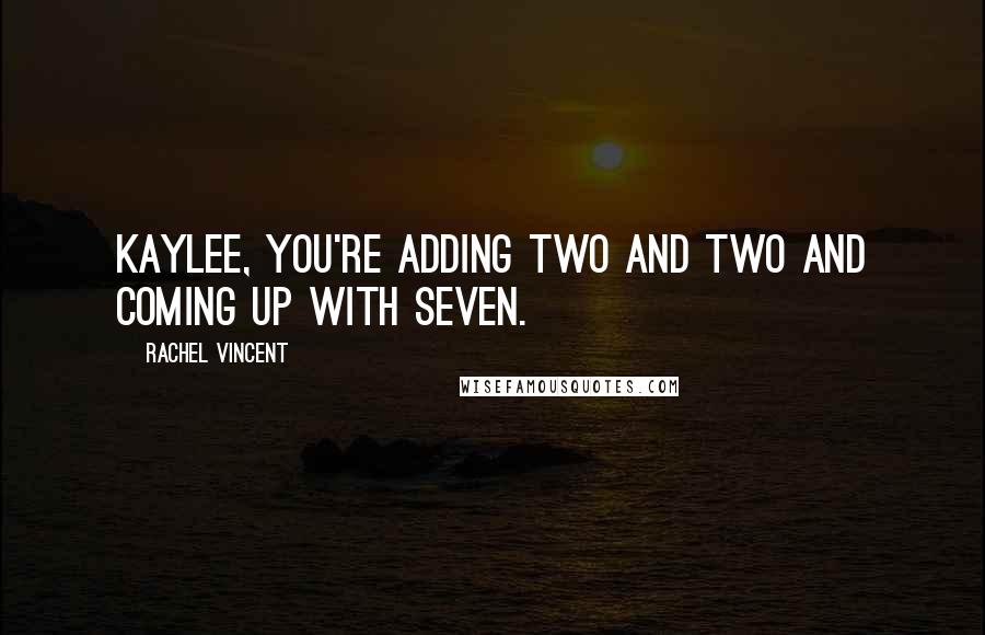 Rachel Vincent Quotes: Kaylee, you're adding two and two and coming up with seven.