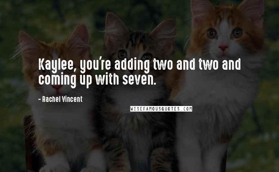 Rachel Vincent Quotes: Kaylee, you're adding two and two and coming up with seven.