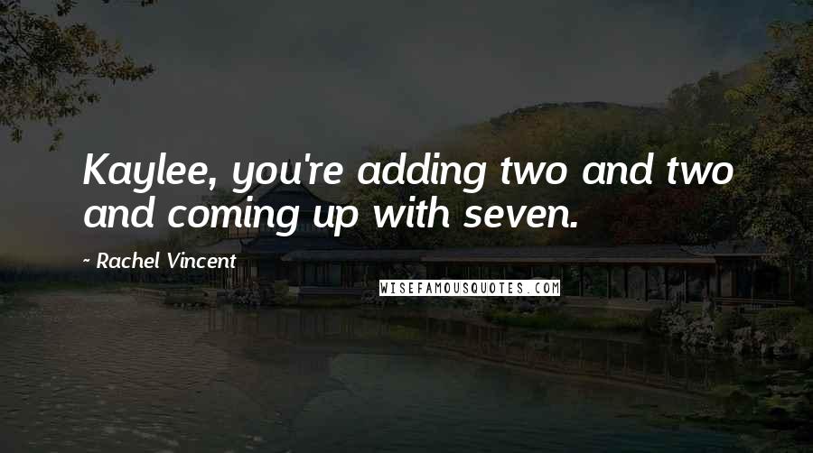 Rachel Vincent Quotes: Kaylee, you're adding two and two and coming up with seven.