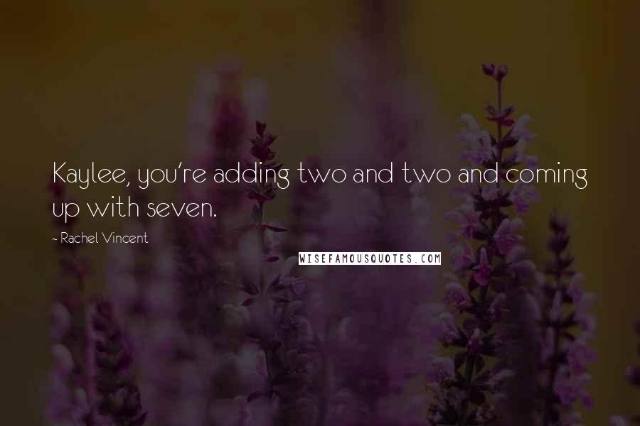 Rachel Vincent Quotes: Kaylee, you're adding two and two and coming up with seven.