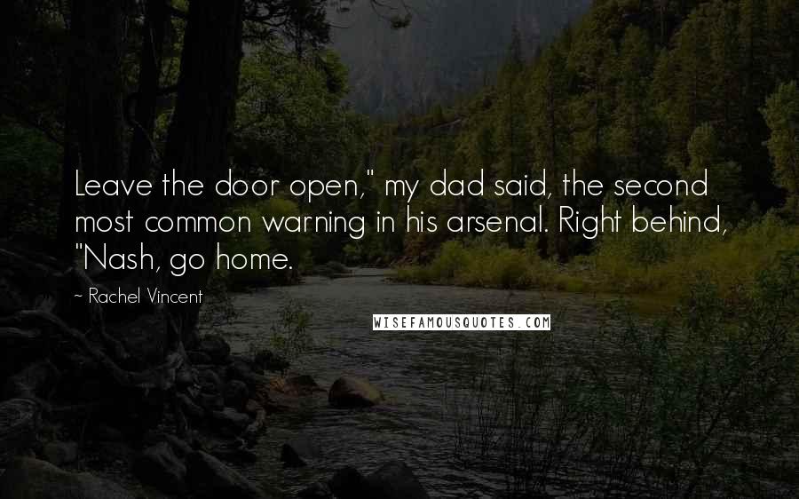 Rachel Vincent Quotes: Leave the door open," my dad said, the second most common warning in his arsenal. Right behind, "Nash, go home.