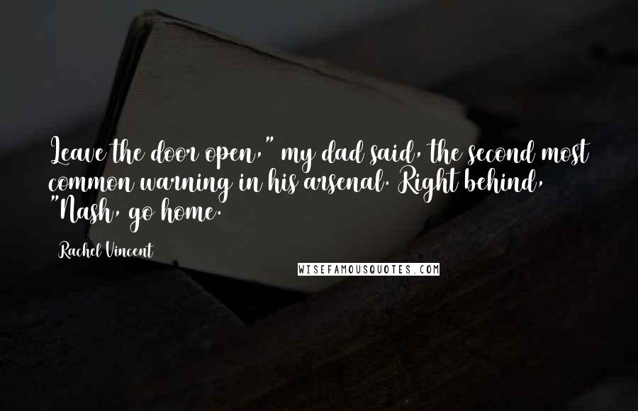 Rachel Vincent Quotes: Leave the door open," my dad said, the second most common warning in his arsenal. Right behind, "Nash, go home.