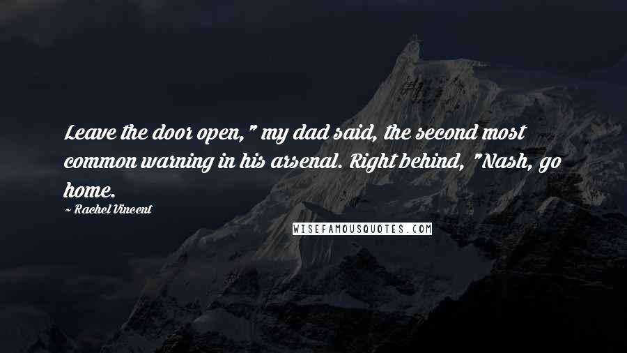 Rachel Vincent Quotes: Leave the door open," my dad said, the second most common warning in his arsenal. Right behind, "Nash, go home.